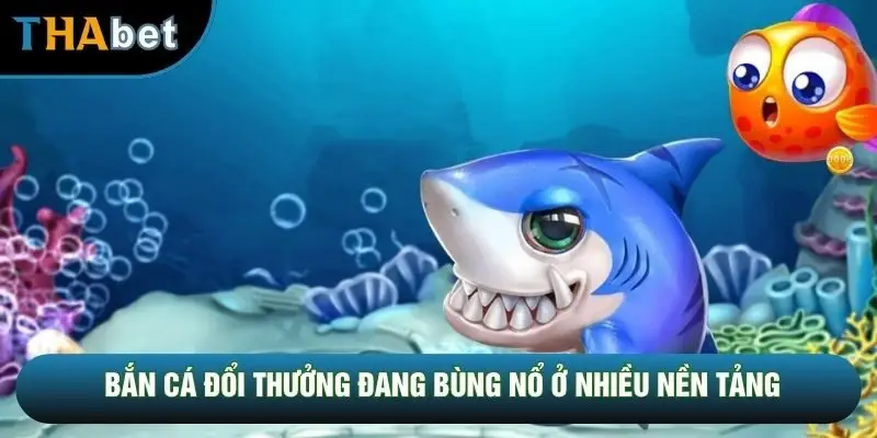 Bắn cá đổi thưởng đang bùng nổ ở nhiều nền tảng Bắn cá đổi thưởng đang bùng nổ ở nhiều nền tảng
