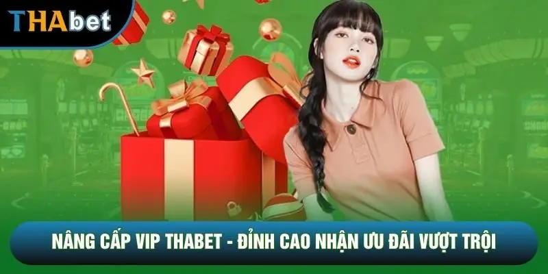 Độc quyền lợi ích khi nâng cấp vip THABET Độc quyền lợi ích khi nâng cấp vip THABET