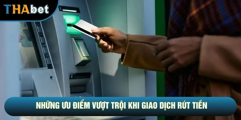 Những ưu điểm vượt trội khi giao dịch rút tiền Những ưu điểm vượt trội khi giao dịch rút tiền