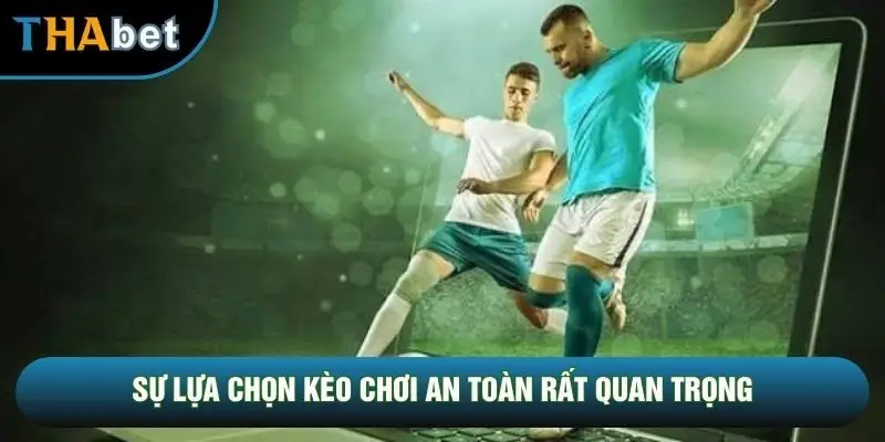 Sự lựa chọn kèo chơi an toàn rất quan trọng Sự lựa chọn kèo chơi an toàn rất quan trọng