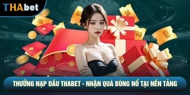 Thưởng Nạp Đầu THABET - Nhận Quà Bùng Nổ Tại Nền Tảng
